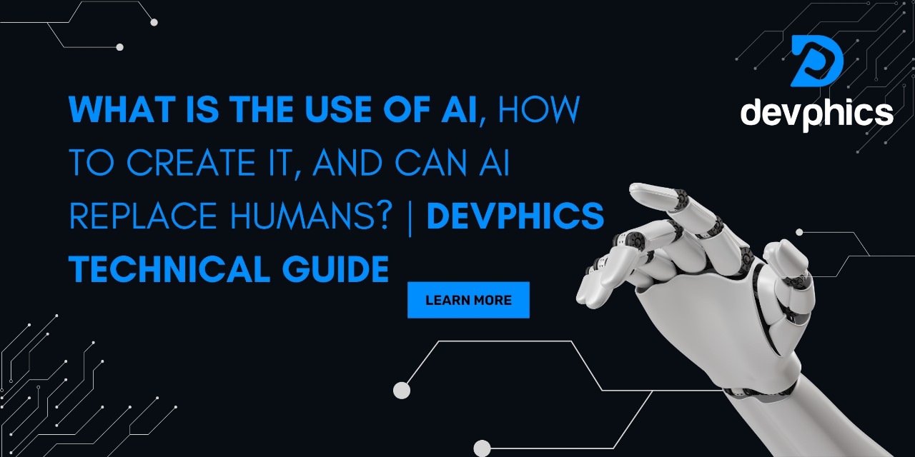 What is the Use of AI, How to Create It, and Can AI Replace Humans? | Devphics Technical Guide